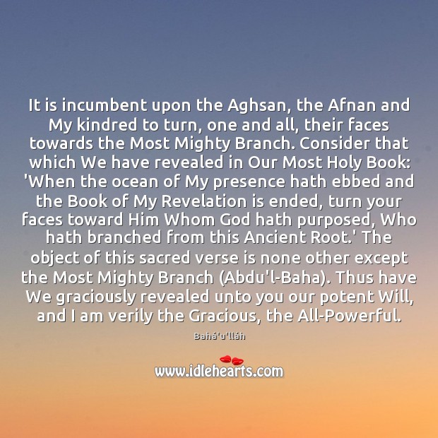 It is incumbent upon the Aghsan, the Afnan and My kindred to Bahá’u’lláh Picture Quote