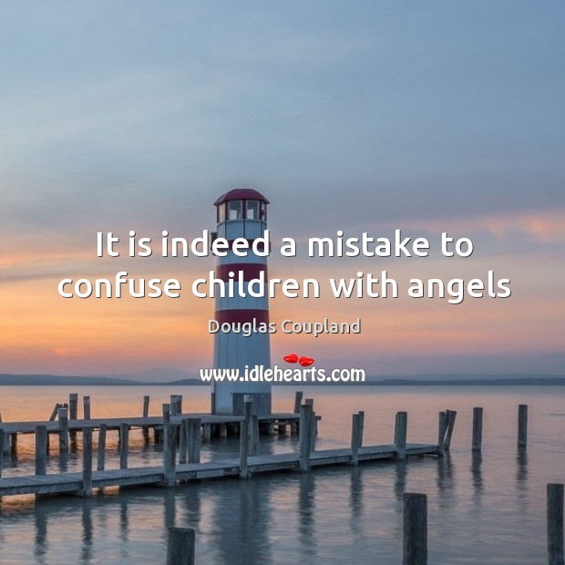 It is indeed a mistake to confuse children with angels Douglas Coupland Picture Quote