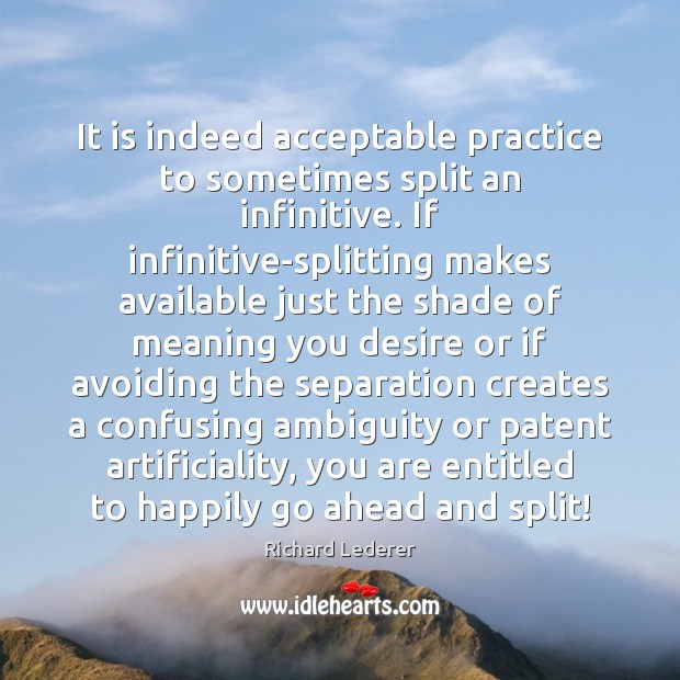 It is indeed acceptable practice to sometimes split an infinitive. If infinitive-splitting Practice Quotes Image