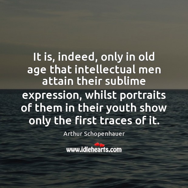 It is, indeed, only in old age that intellectual men attain their Arthur Schopenhauer Picture Quote