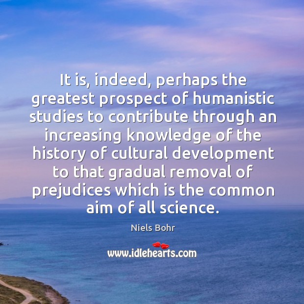 It is, indeed, perhaps the greatest prospect of humanistic studies to contribute Image