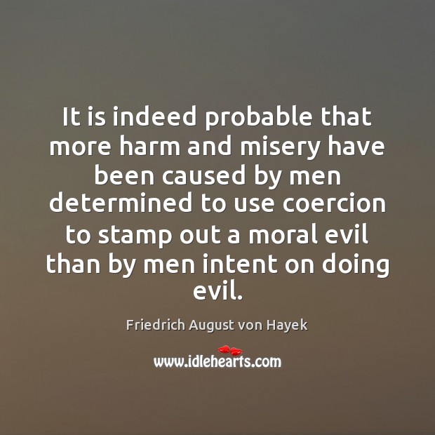 It is indeed probable that more harm and misery have been caused Friedrich August von Hayek Picture Quote