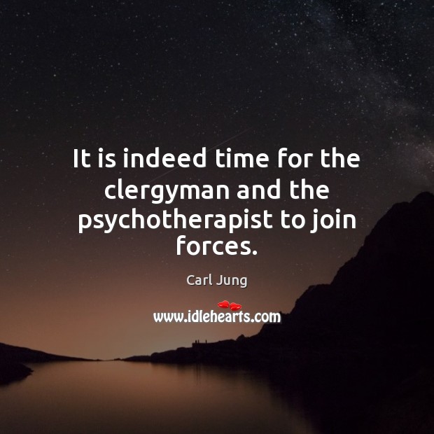 It is indeed time for the clergyman and the psychotherapist to join forces. Carl Jung Picture Quote