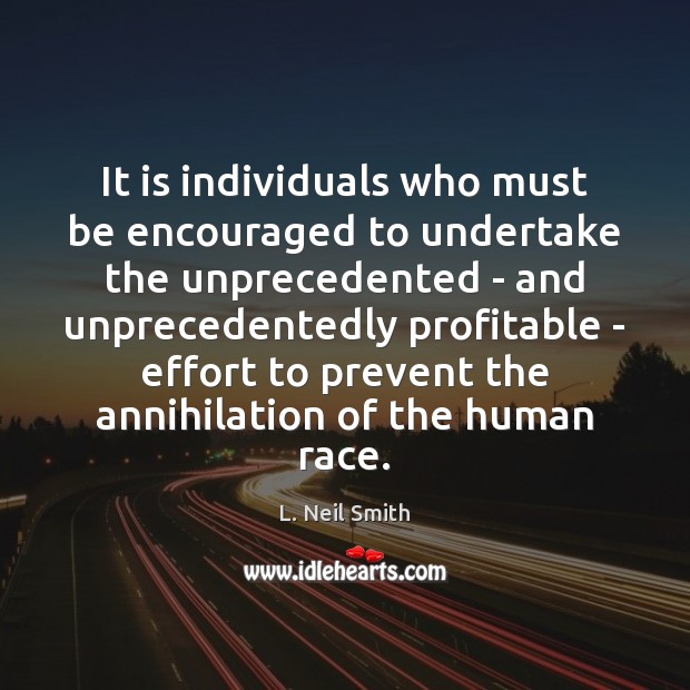 It is individuals who must be encouraged to undertake the unprecedented – L. Neil Smith Picture Quote