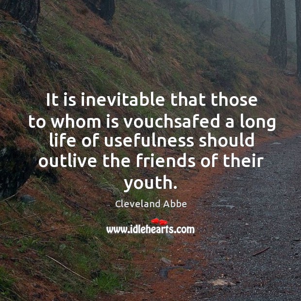 It is inevitable that those to whom is vouchsafed a long life of usefulness should outlive the friends of their youth. Image