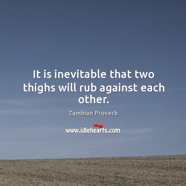 It is inevitable that two thighs will rub against each other. Zambian Proverbs Image