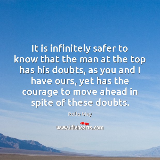 It is infinitely safer to know that the man at the top Rollo May Picture Quote