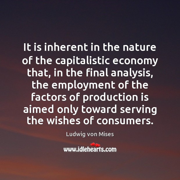 It is inherent in the nature of the capitalistic economy that, in Ludwig von Mises Picture Quote