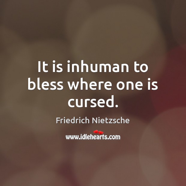 It is inhuman to bless where one is cursed. Friedrich Nietzsche Picture Quote