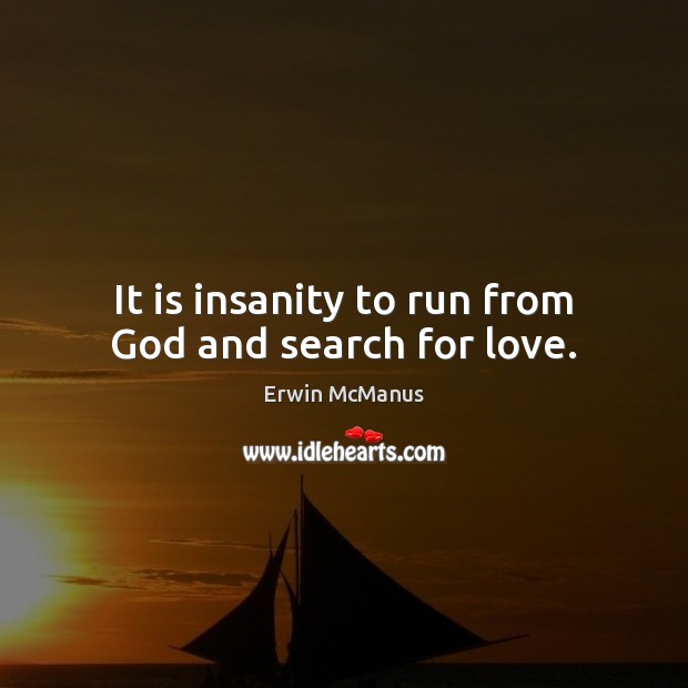 It is insanity to run from God and search for love. Erwin McManus Picture Quote