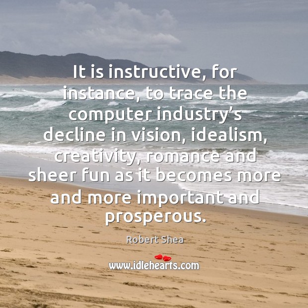 It is instructive, for instance, to trace the computer industry’s decline in vision Robert Shea Picture Quote