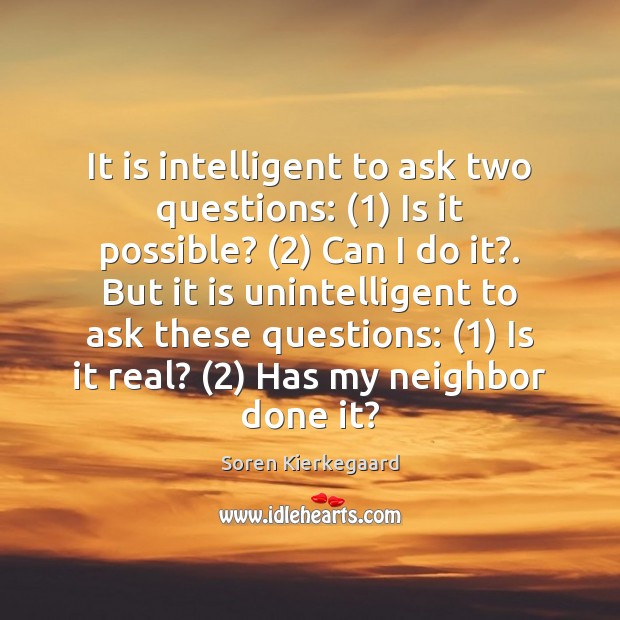 It is intelligent to ask two questions: (1) Is it possible? (2) Can I Soren Kierkegaard Picture Quote