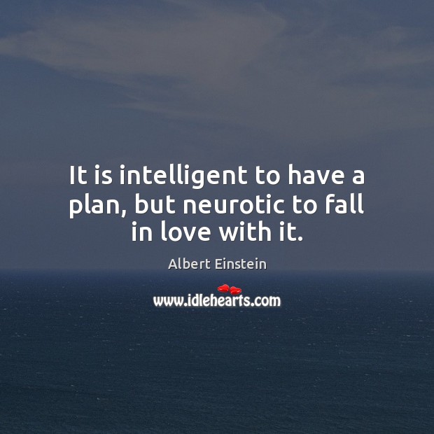 It is intelligent to have a plan, but neurotic to fall in love with it. Albert Einstein Picture Quote