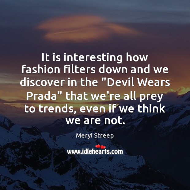 It is interesting how fashion filters down and we discover in the “ Meryl Streep Picture Quote