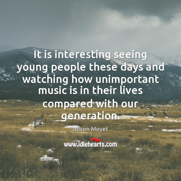 It is interesting seeing young people these days and watching how unimportant Alison Moyet Picture Quote