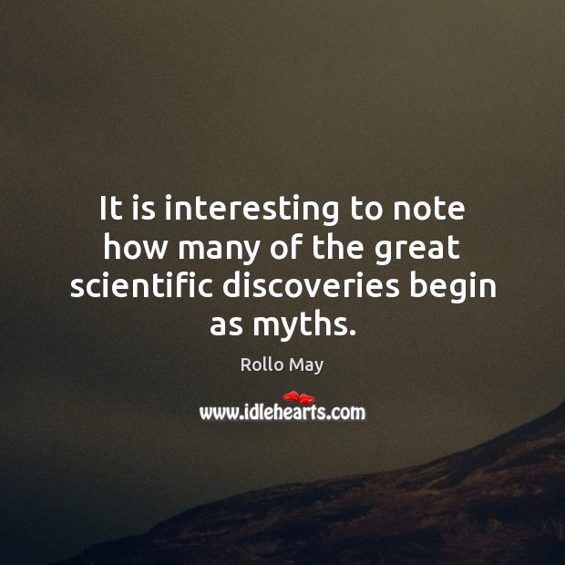 It is interesting to note how many of the great scientific discoveries begin as myths. Rollo May Picture Quote