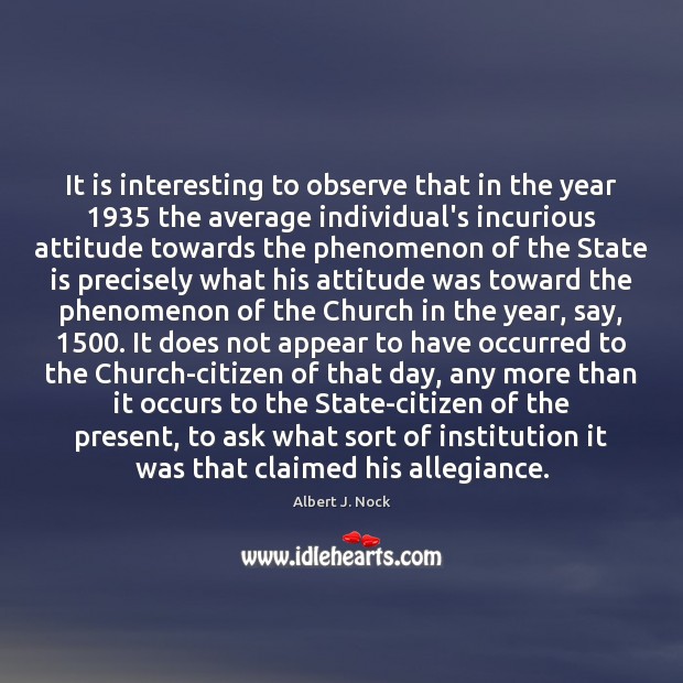 It is interesting to observe that in the year 1935 the average individual’s Albert J. Nock Picture Quote