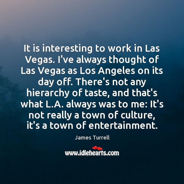 It is interesting to work in Las Vegas. I’ve always thought of James Turrell Picture Quote