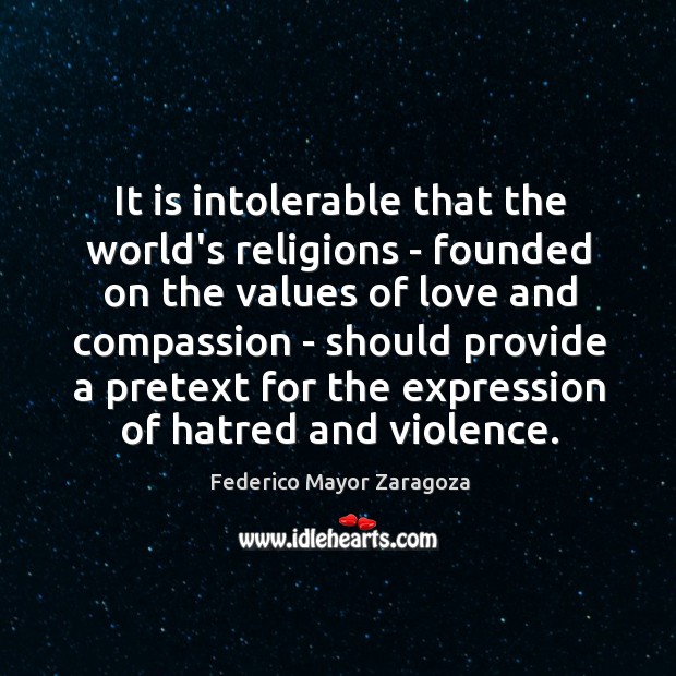 It is intolerable that the world’s religions – founded on the values Federico Mayor Zaragoza Picture Quote