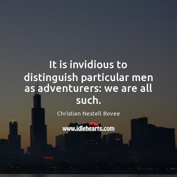 It is invidious to distinguish particular men as adventurers: we are all such. Christian Nestell Bovee Picture Quote