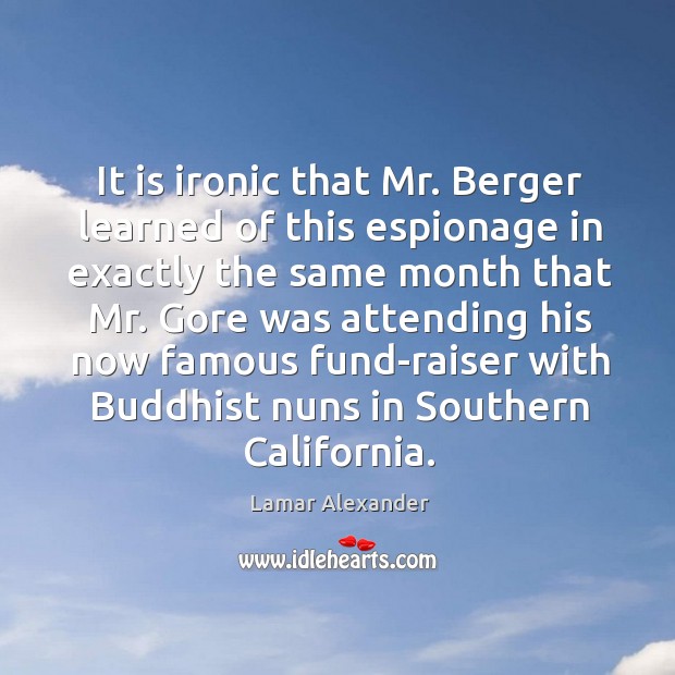 It is ironic that Mr. Berger learned of this espionage in exactly Lamar Alexander Picture Quote