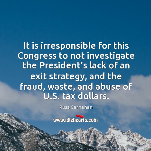 It is irresponsible for this congress to not investigate the president’s lack of an exit strategy Russ Carnahan Picture Quote
