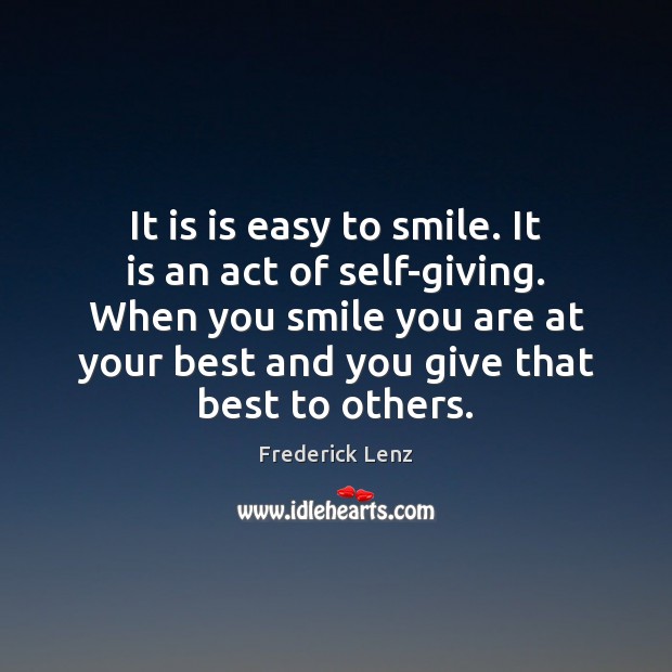 It is is easy to smile. It is an act of self-giving. Frederick Lenz Picture Quote