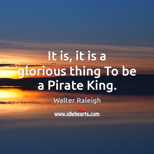 It is, it is a glorious thing To be a Pirate King. Walter Raleigh Picture Quote