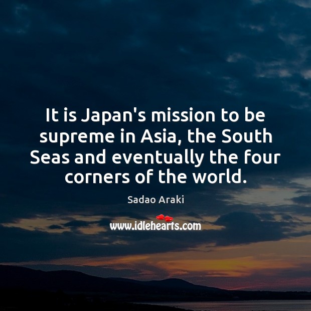It is Japan’s mission to be supreme in Asia, the South Seas Sadao Araki Picture Quote