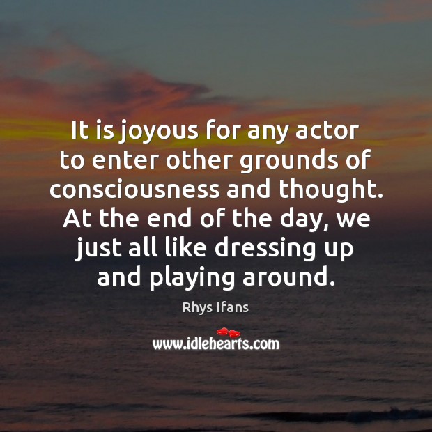 It is joyous for any actor to enter other grounds of consciousness Rhys Ifans Picture Quote
