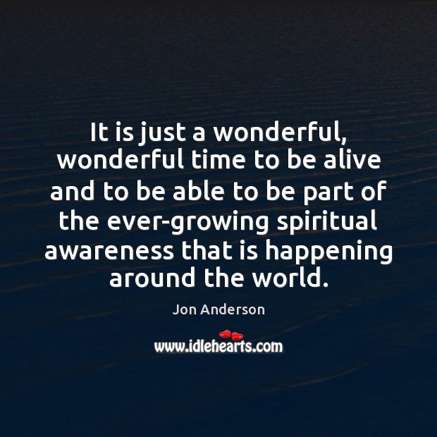 It is just a wonderful, wonderful time to be alive and to Jon Anderson Picture Quote