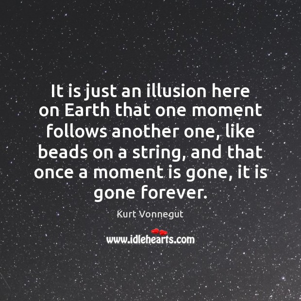 It is just an illusion here on Earth that one moment follows Kurt Vonnegut Picture Quote