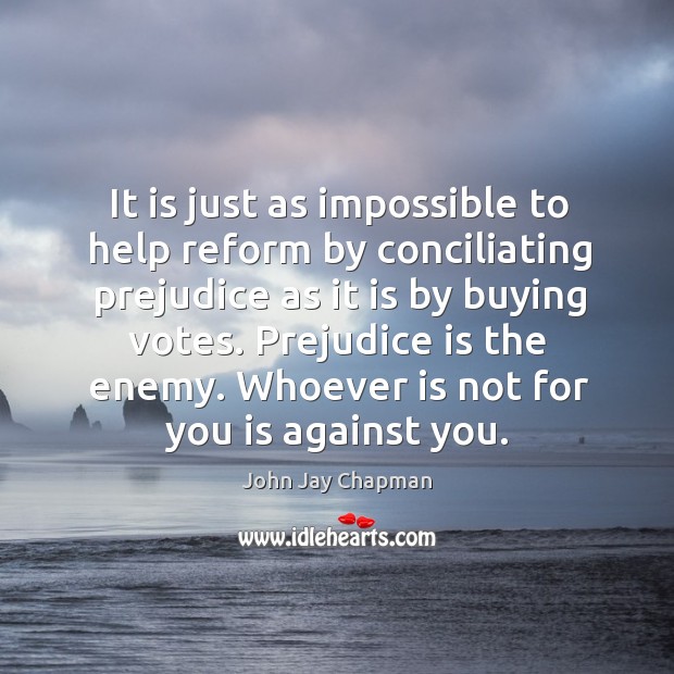 It is just as impossible to help reform by conciliating prejudice as it is by buying votes. John Jay Chapman Picture Quote