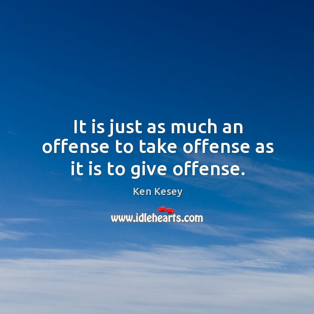 It is just as much an offense to take offense as it is to give offense. Image