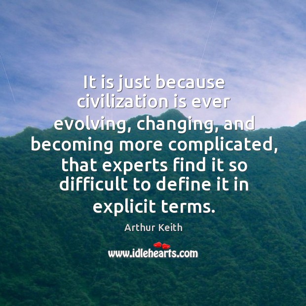 It is just because civilization is ever evolving, changing Arthur Keith Picture Quote