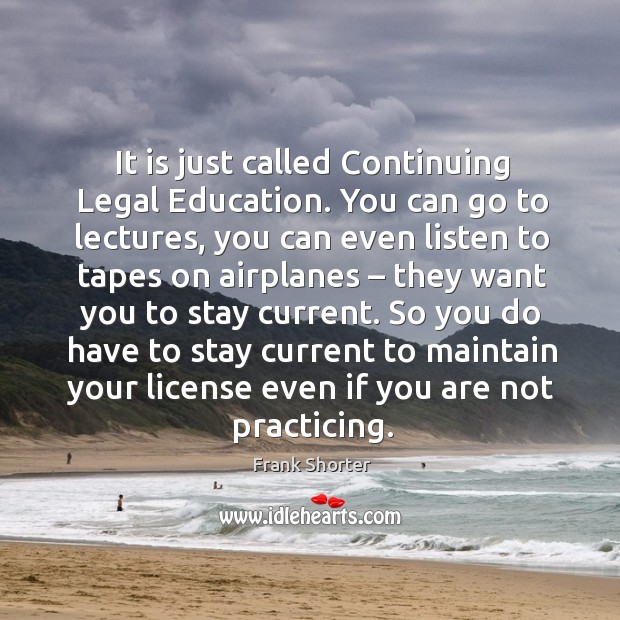 It is just called continuing legal education. You can go to lectures, you can even listen Frank Shorter Picture Quote