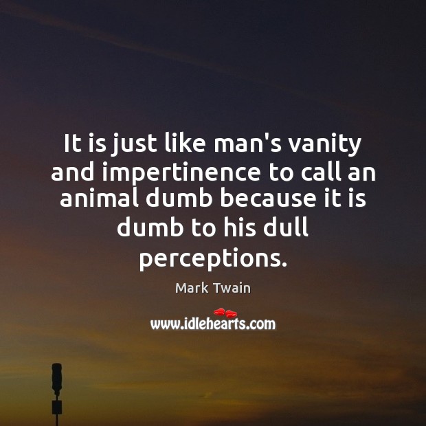 It is just like man’s vanity and impertinence to call an animal Mark Twain Picture Quote