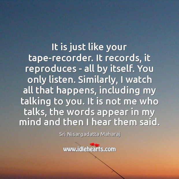 It is just like your tape-recorder. It records, it reproduces – all Sri Nisargadatta Maharaj Picture Quote