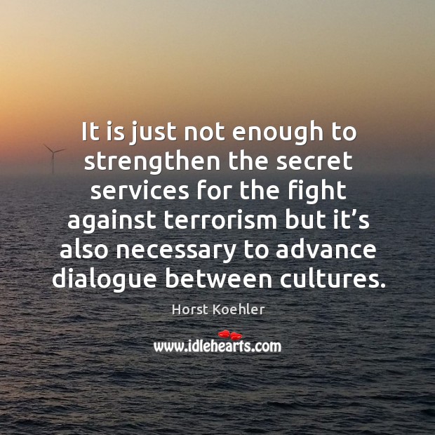 It is just not enough to strengthen the secret services for the fight against terrorism Horst Koehler Picture Quote