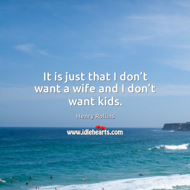 It is just that I don’t want a wife and I don’t want kids. Henry Rollins Picture Quote