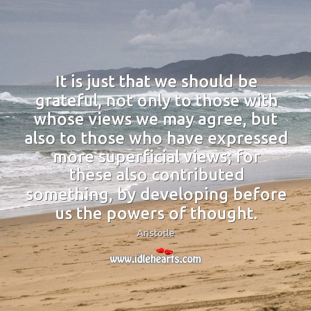 It is just that we should be grateful, not only to those with whose views we may agree Be Grateful Quotes Image