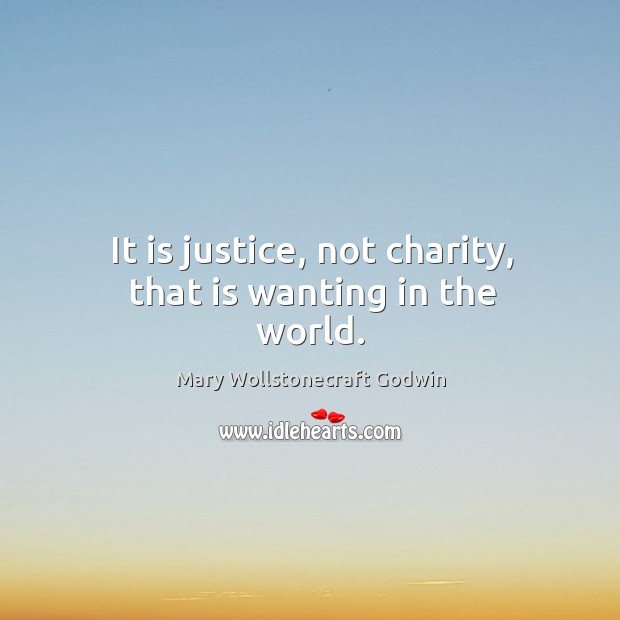 It is justice, not charity, that is wanting in the world. Mary Wollstonecraft Godwin Picture Quote