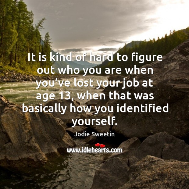 It is kind of hard to figure out who you are when you’ve lost your job at age 13 Jodie Sweetin Picture Quote