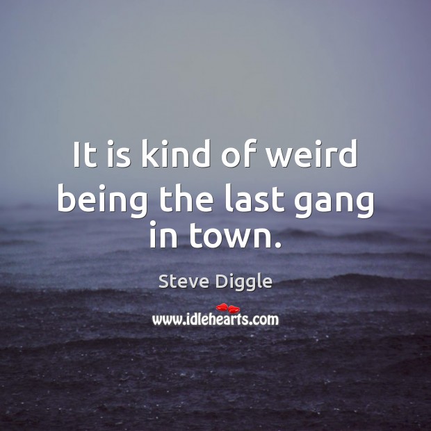 It is kind of weird being the last gang in town. Image
