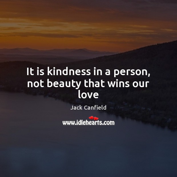 It is kindness in a person, not beauty that wins our love Jack Canfield Picture Quote