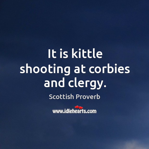 It is kittle shooting at corbies and clergy. Scottish Proverbs Image
