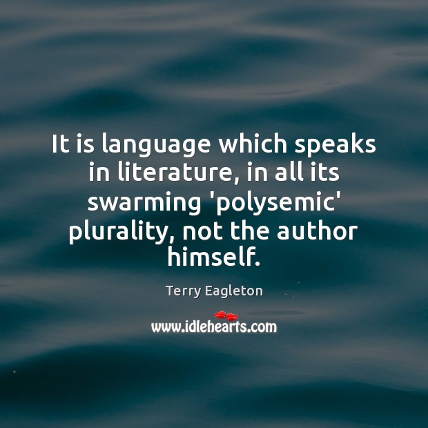 It is language which speaks in literature, in all its swarming ‘polysemic’ Image