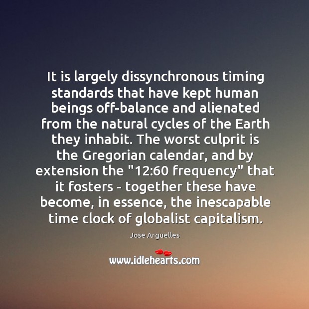 It is largely dissynchronous timing standards that have kept human beings off-balance Jose Arguelles Picture Quote