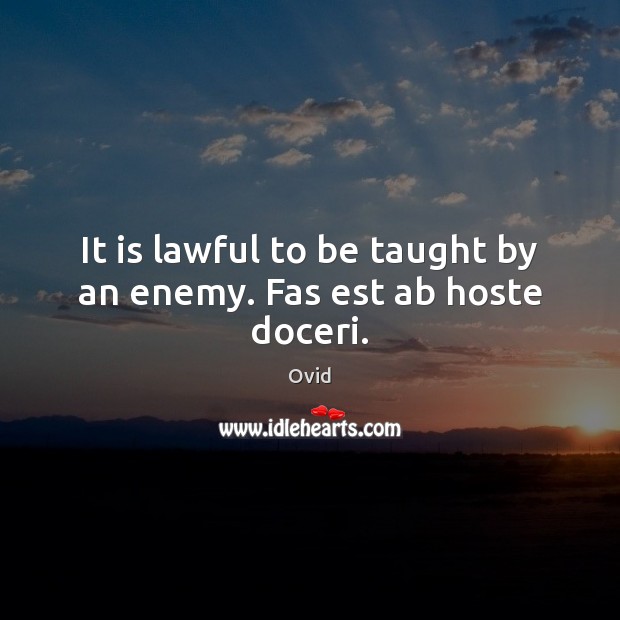 It is lawful to be taught by an enemy. Fas est ab hoste doceri. Ovid Picture Quote