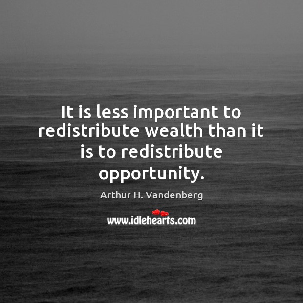 It is less important to redistribute wealth than it is to redistribute opportunity. Arthur H. Vandenberg Picture Quote
